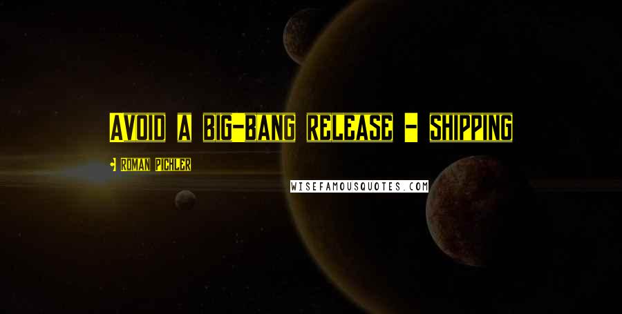 Roman Pichler Quotes: Avoid a big-bang release - shipping