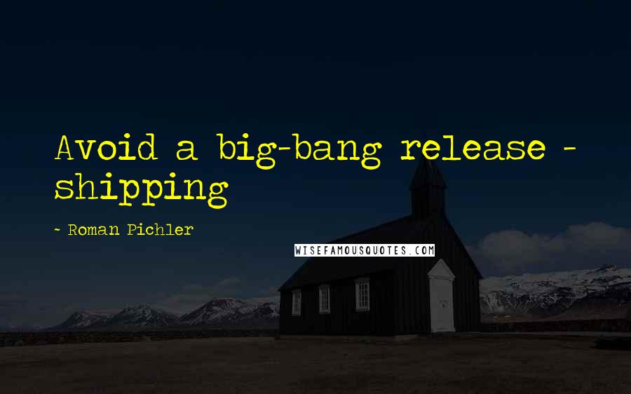 Roman Pichler Quotes: Avoid a big-bang release - shipping