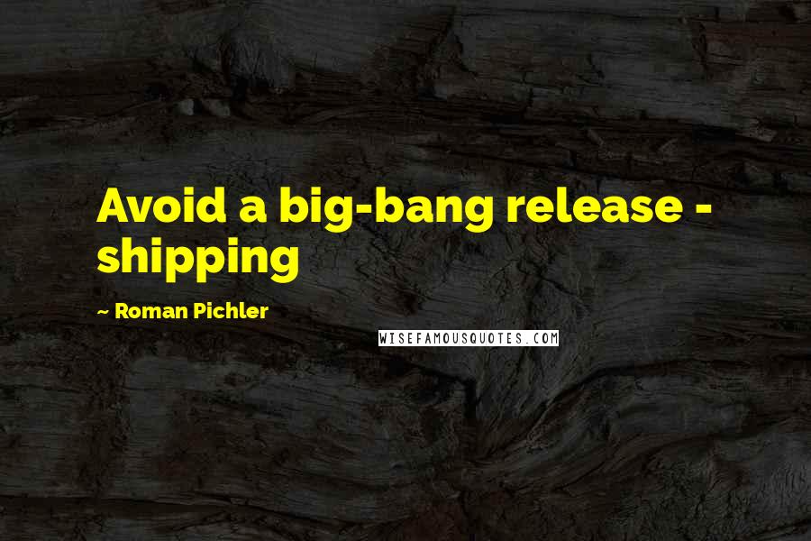 Roman Pichler Quotes: Avoid a big-bang release - shipping