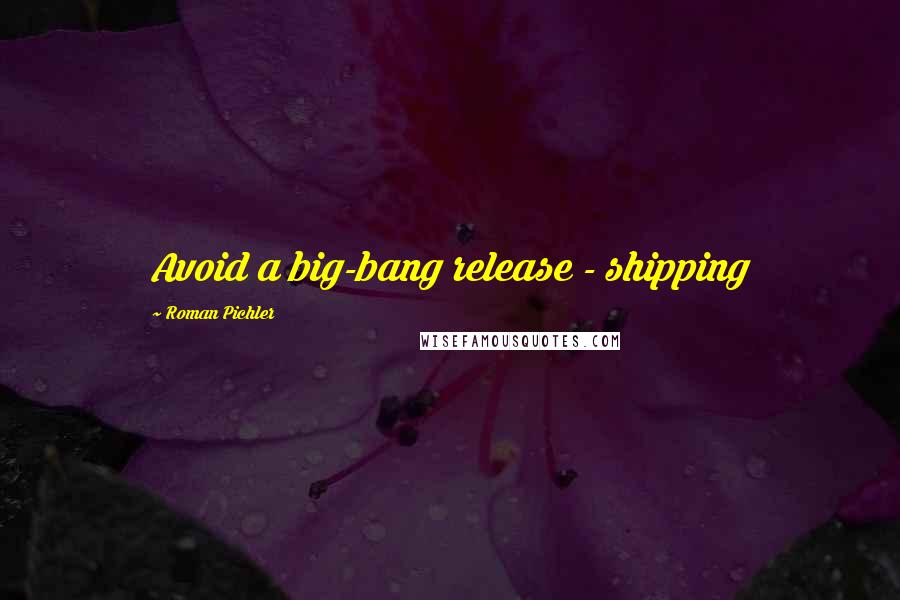Roman Pichler Quotes: Avoid a big-bang release - shipping
