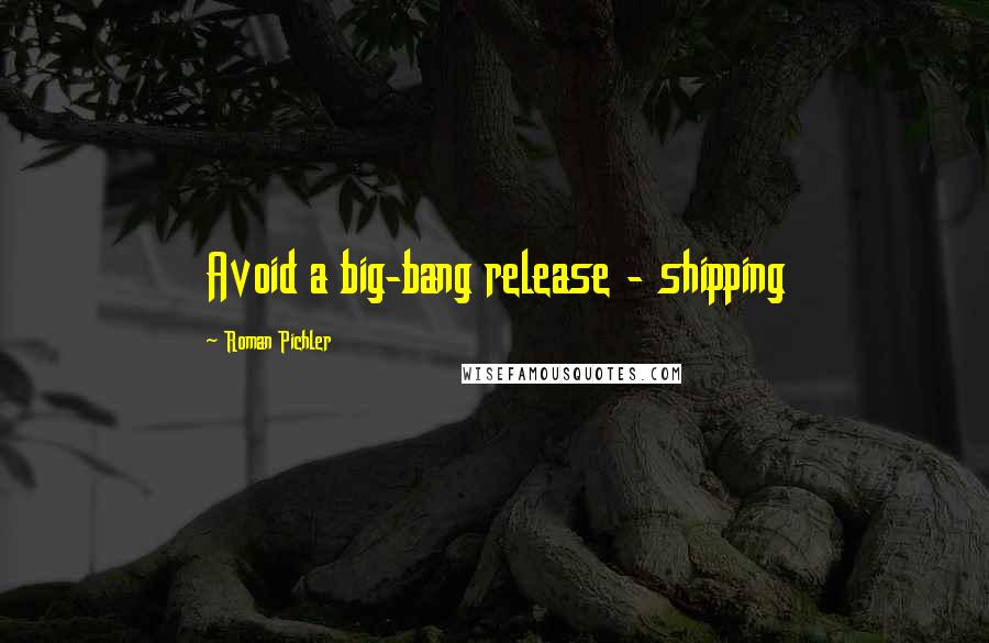 Roman Pichler Quotes: Avoid a big-bang release - shipping