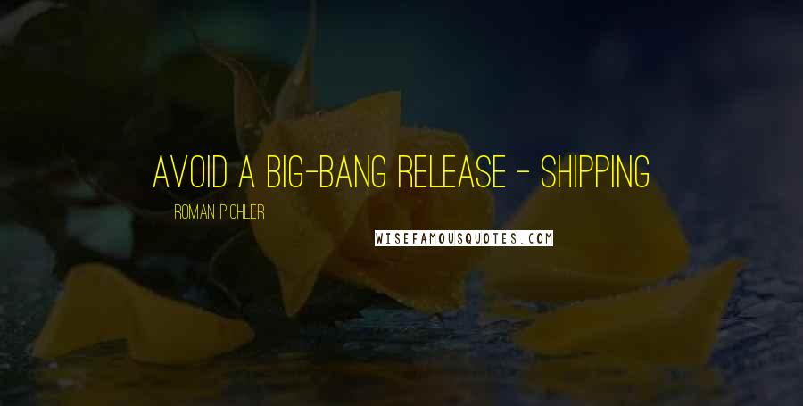 Roman Pichler Quotes: Avoid a big-bang release - shipping