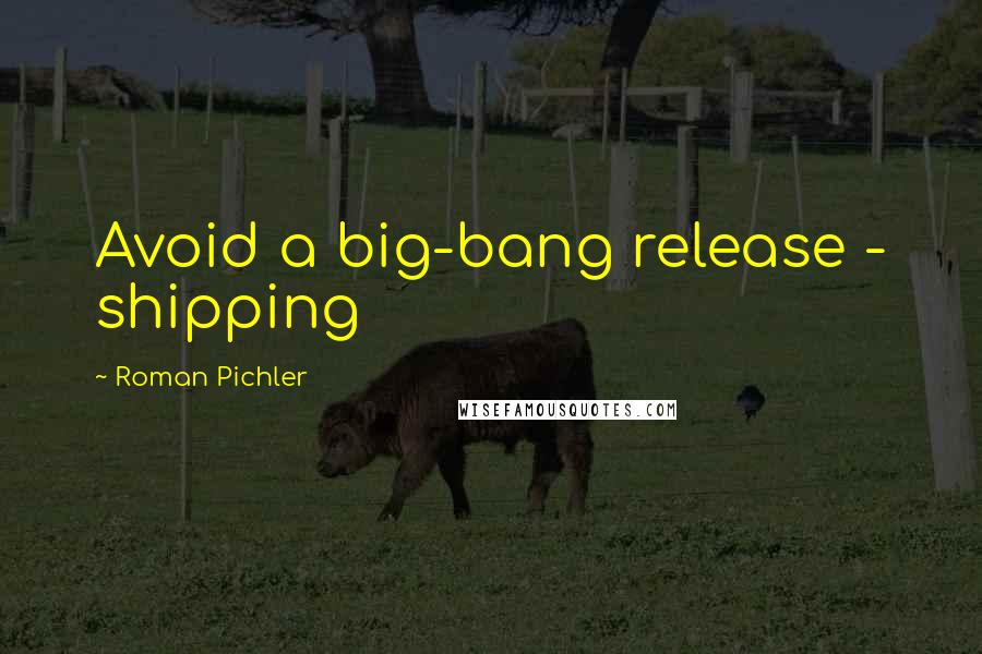 Roman Pichler Quotes: Avoid a big-bang release - shipping