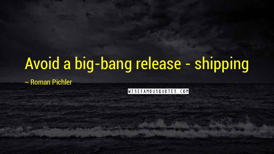 Roman Pichler Quotes: Avoid a big-bang release - shipping
