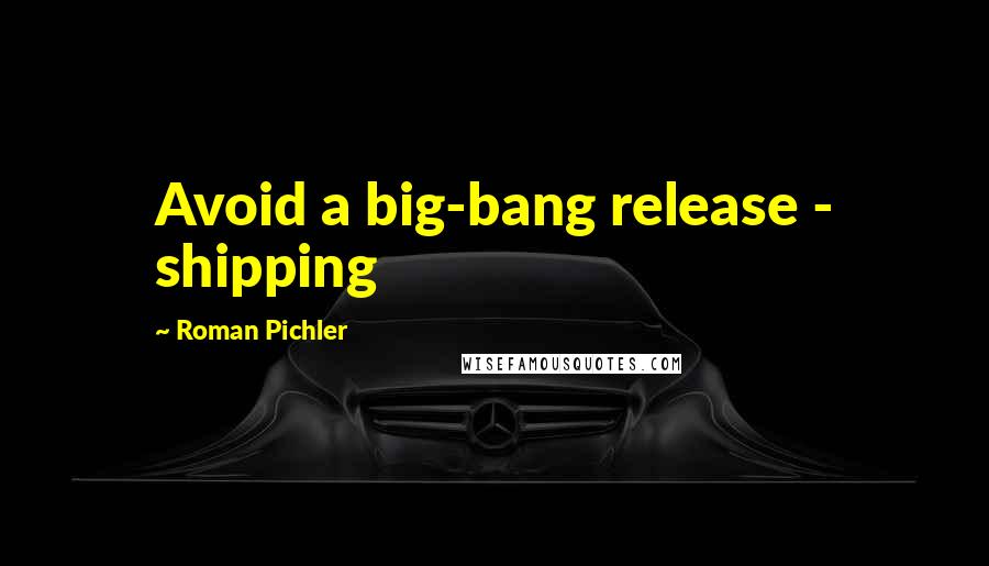 Roman Pichler Quotes: Avoid a big-bang release - shipping