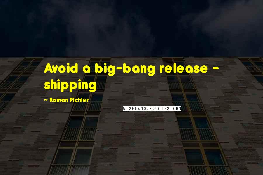 Roman Pichler Quotes: Avoid a big-bang release - shipping