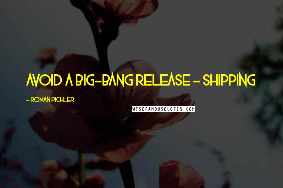 Roman Pichler Quotes: Avoid a big-bang release - shipping