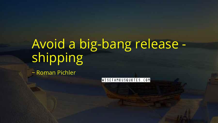 Roman Pichler Quotes: Avoid a big-bang release - shipping