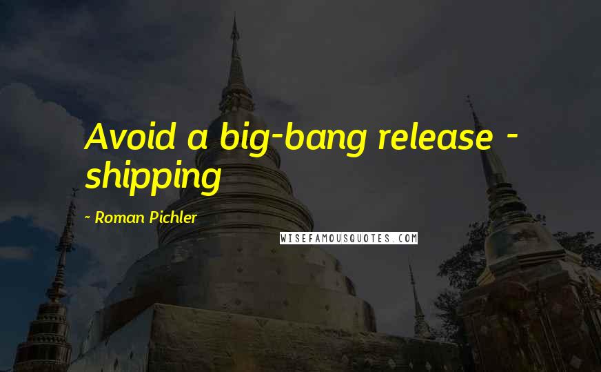 Roman Pichler Quotes: Avoid a big-bang release - shipping