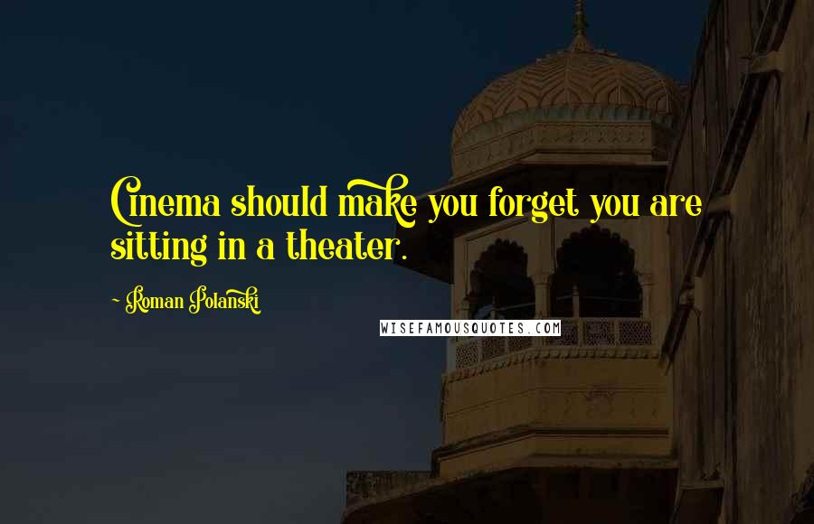 Roman Polanski Quotes: Cinema should make you forget you are sitting in a theater.