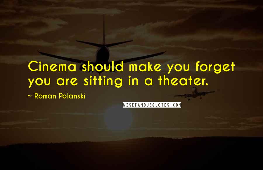 Roman Polanski Quotes: Cinema should make you forget you are sitting in a theater.