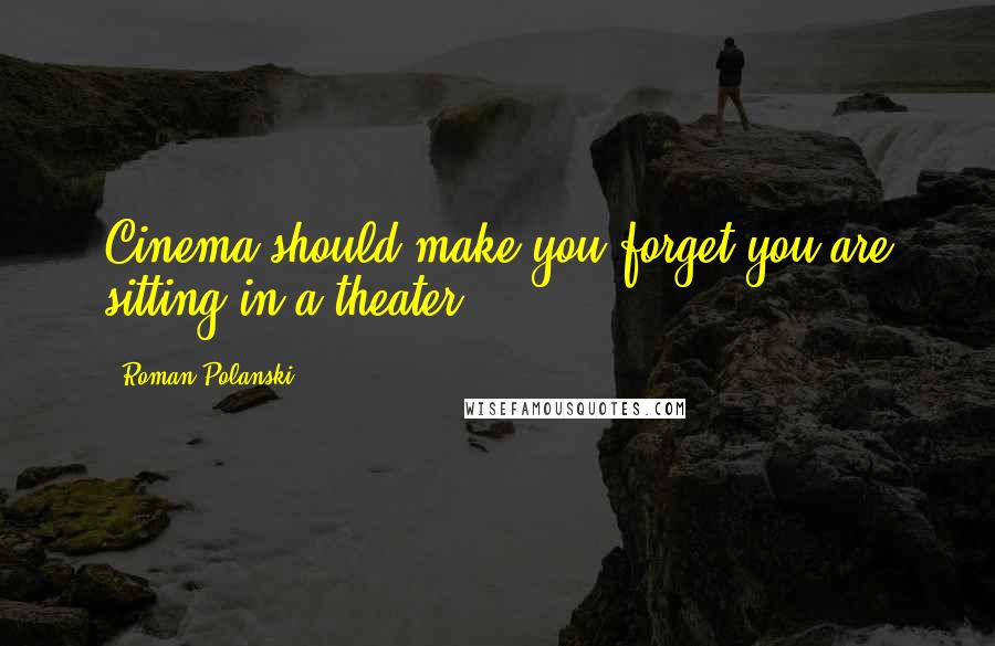 Roman Polanski Quotes: Cinema should make you forget you are sitting in a theater.