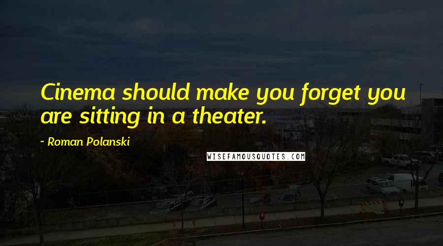 Roman Polanski Quotes: Cinema should make you forget you are sitting in a theater.