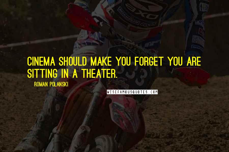 Roman Polanski Quotes: Cinema should make you forget you are sitting in a theater.