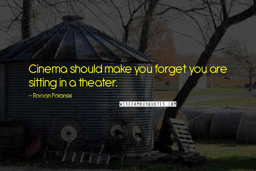 Roman Polanski Quotes: Cinema should make you forget you are sitting in a theater.