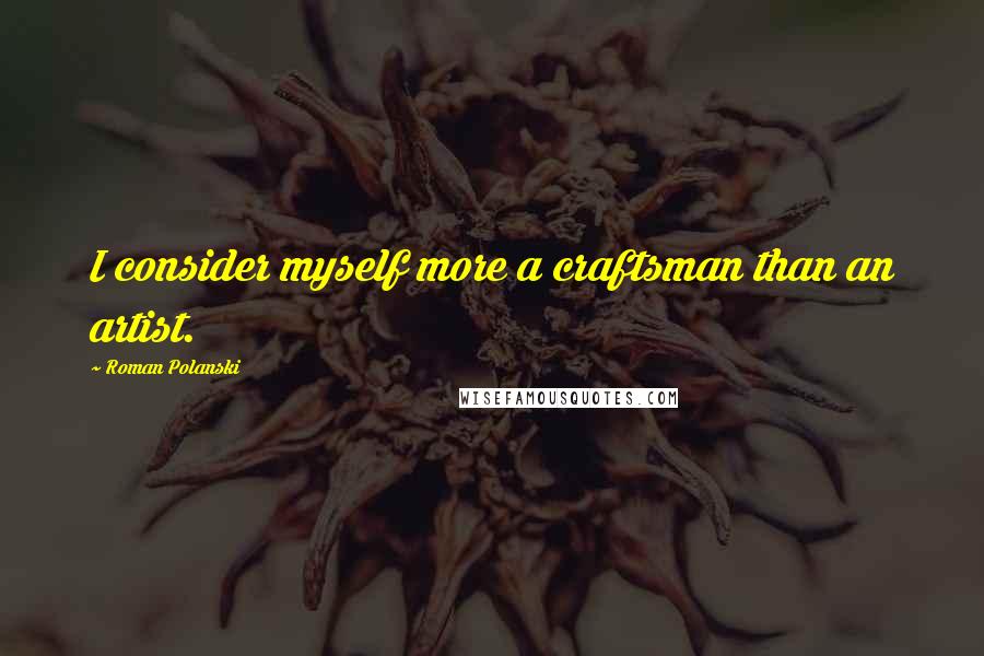 Roman Polanski Quotes: I consider myself more a craftsman than an artist.