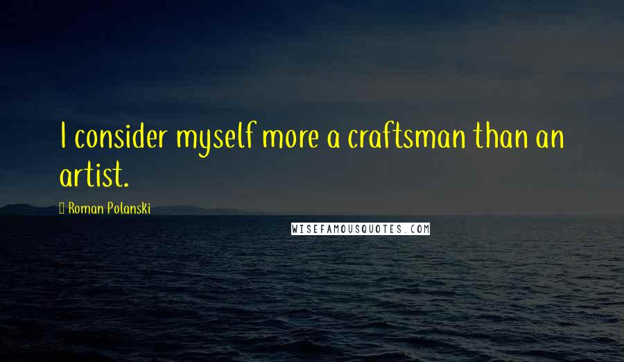 Roman Polanski Quotes: I consider myself more a craftsman than an artist.