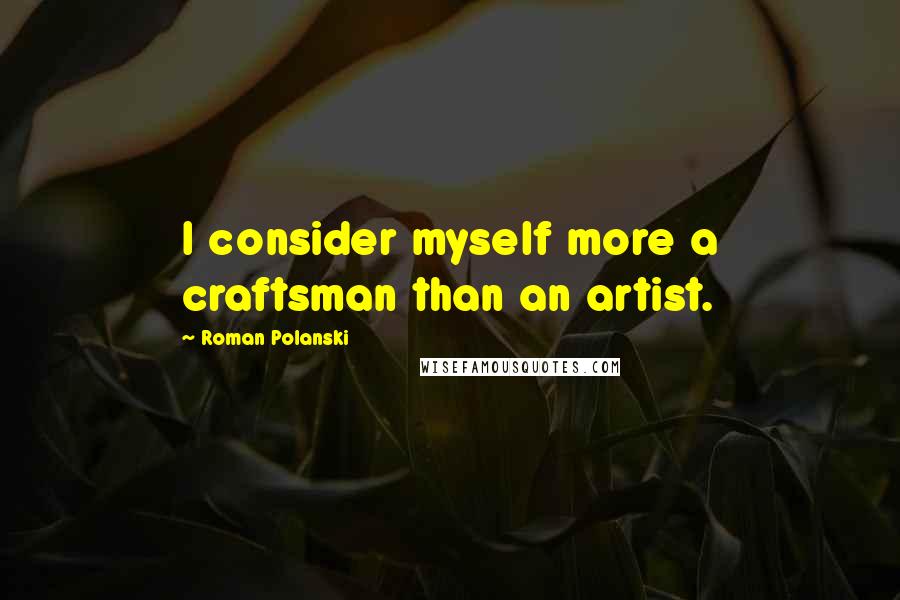 Roman Polanski Quotes: I consider myself more a craftsman than an artist.