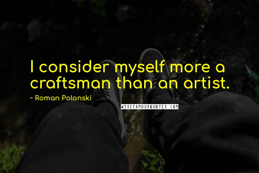 Roman Polanski Quotes: I consider myself more a craftsman than an artist.