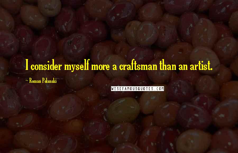 Roman Polanski Quotes: I consider myself more a craftsman than an artist.