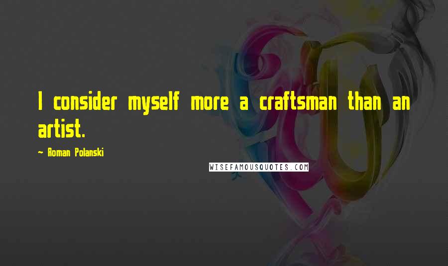Roman Polanski Quotes: I consider myself more a craftsman than an artist.
