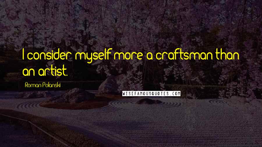 Roman Polanski Quotes: I consider myself more a craftsman than an artist.