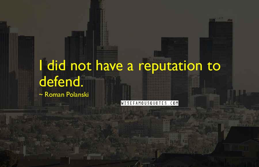 Roman Polanski Quotes: I did not have a reputation to defend.