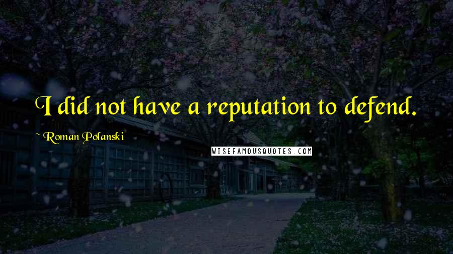 Roman Polanski Quotes: I did not have a reputation to defend.