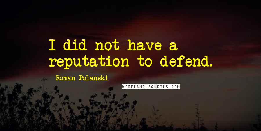 Roman Polanski Quotes: I did not have a reputation to defend.