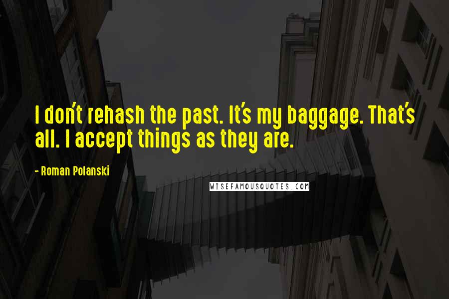 Roman Polanski Quotes: I don't rehash the past. It's my baggage. That's all. I accept things as they are.