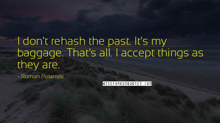 Roman Polanski Quotes: I don't rehash the past. It's my baggage. That's all. I accept things as they are.