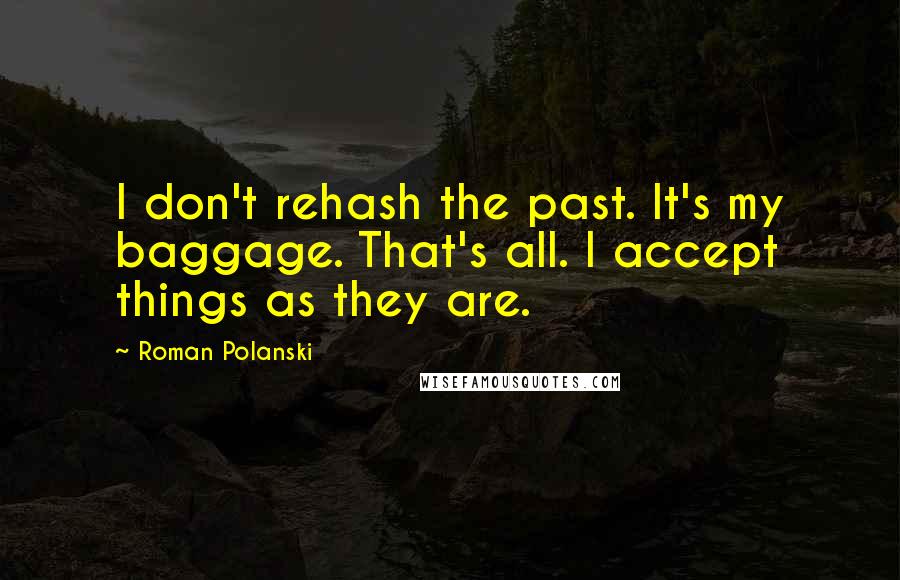 Roman Polanski Quotes: I don't rehash the past. It's my baggage. That's all. I accept things as they are.