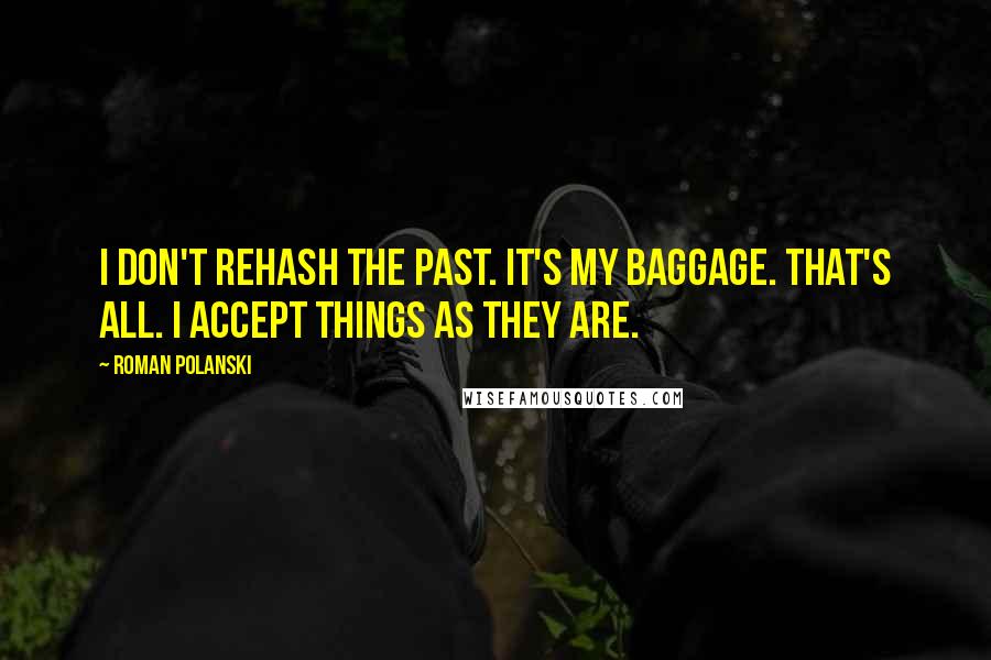 Roman Polanski Quotes: I don't rehash the past. It's my baggage. That's all. I accept things as they are.