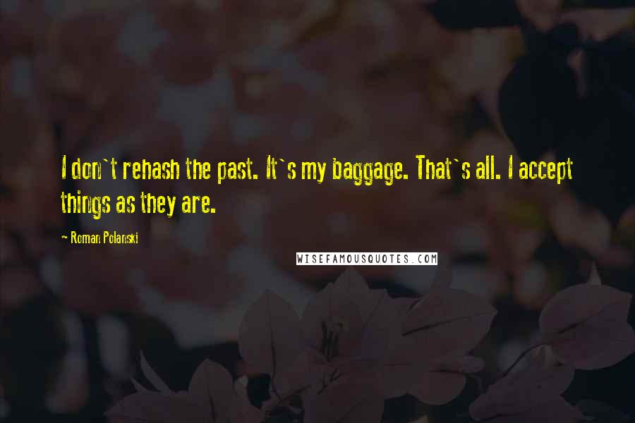 Roman Polanski Quotes: I don't rehash the past. It's my baggage. That's all. I accept things as they are.