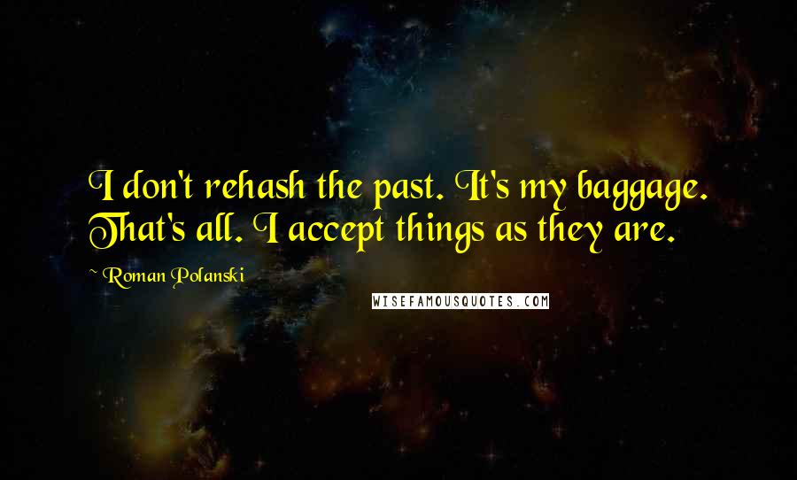 Roman Polanski Quotes: I don't rehash the past. It's my baggage. That's all. I accept things as they are.