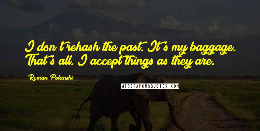 Roman Polanski Quotes: I don't rehash the past. It's my baggage. That's all. I accept things as they are.