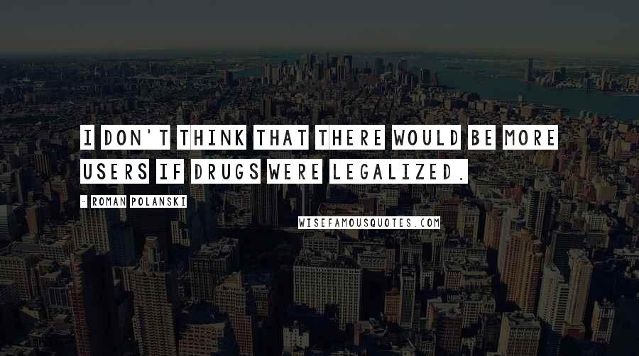 Roman Polanski Quotes: I don't think that there would be more users if drugs were legalized.