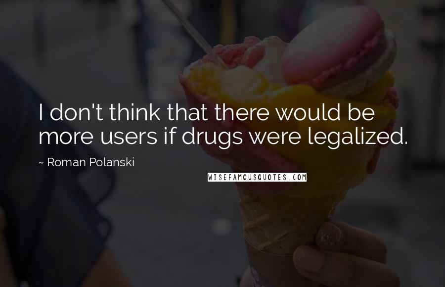 Roman Polanski Quotes: I don't think that there would be more users if drugs were legalized.