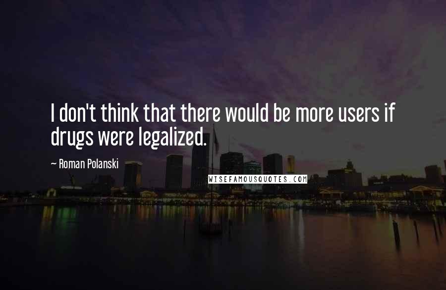 Roman Polanski Quotes: I don't think that there would be more users if drugs were legalized.