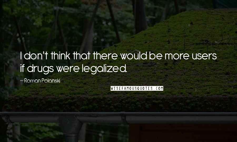 Roman Polanski Quotes: I don't think that there would be more users if drugs were legalized.