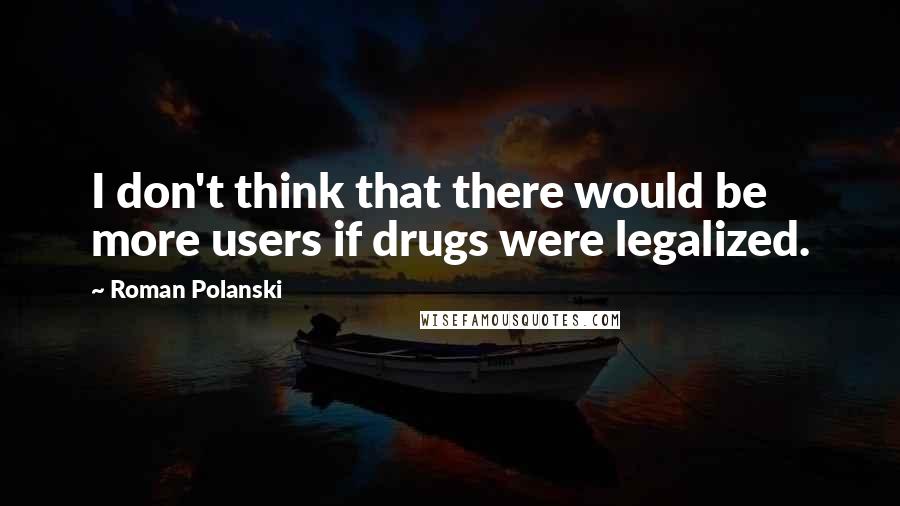 Roman Polanski Quotes: I don't think that there would be more users if drugs were legalized.