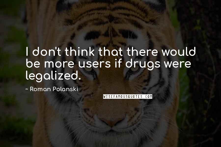 Roman Polanski Quotes: I don't think that there would be more users if drugs were legalized.