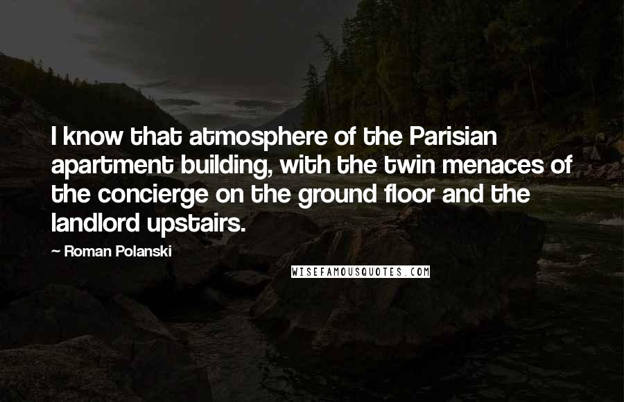 Roman Polanski Quotes: I know that atmosphere of the Parisian apartment building, with the twin menaces of the concierge on the ground floor and the landlord upstairs.