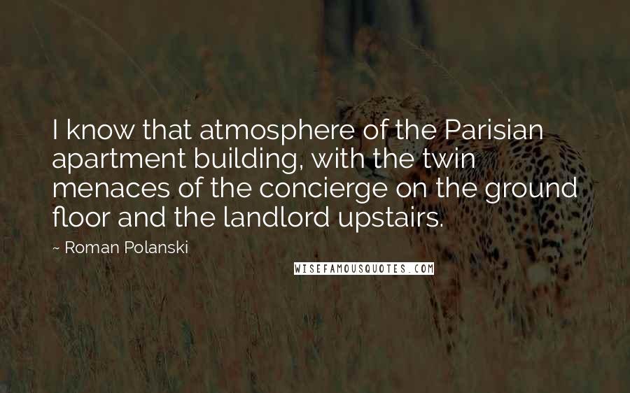 Roman Polanski Quotes: I know that atmosphere of the Parisian apartment building, with the twin menaces of the concierge on the ground floor and the landlord upstairs.