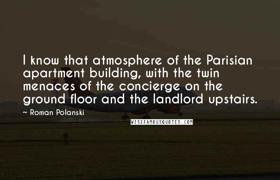 Roman Polanski Quotes: I know that atmosphere of the Parisian apartment building, with the twin menaces of the concierge on the ground floor and the landlord upstairs.