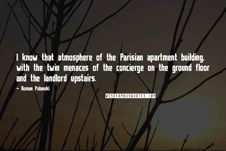 Roman Polanski Quotes: I know that atmosphere of the Parisian apartment building, with the twin menaces of the concierge on the ground floor and the landlord upstairs.