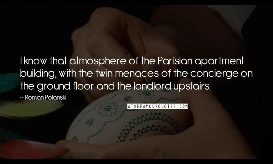 Roman Polanski Quotes: I know that atmosphere of the Parisian apartment building, with the twin menaces of the concierge on the ground floor and the landlord upstairs.