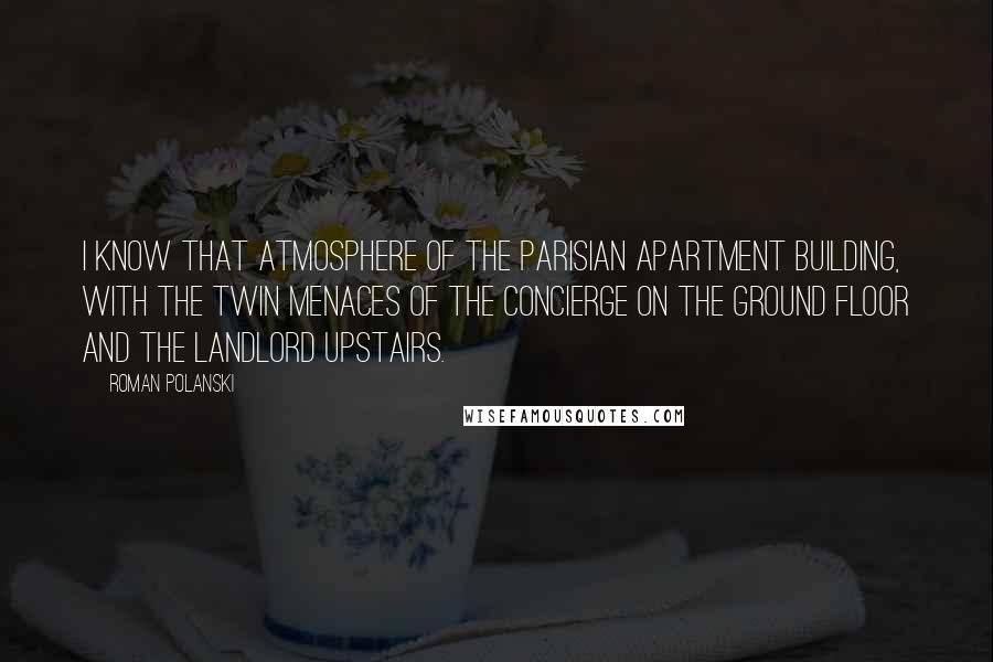 Roman Polanski Quotes: I know that atmosphere of the Parisian apartment building, with the twin menaces of the concierge on the ground floor and the landlord upstairs.