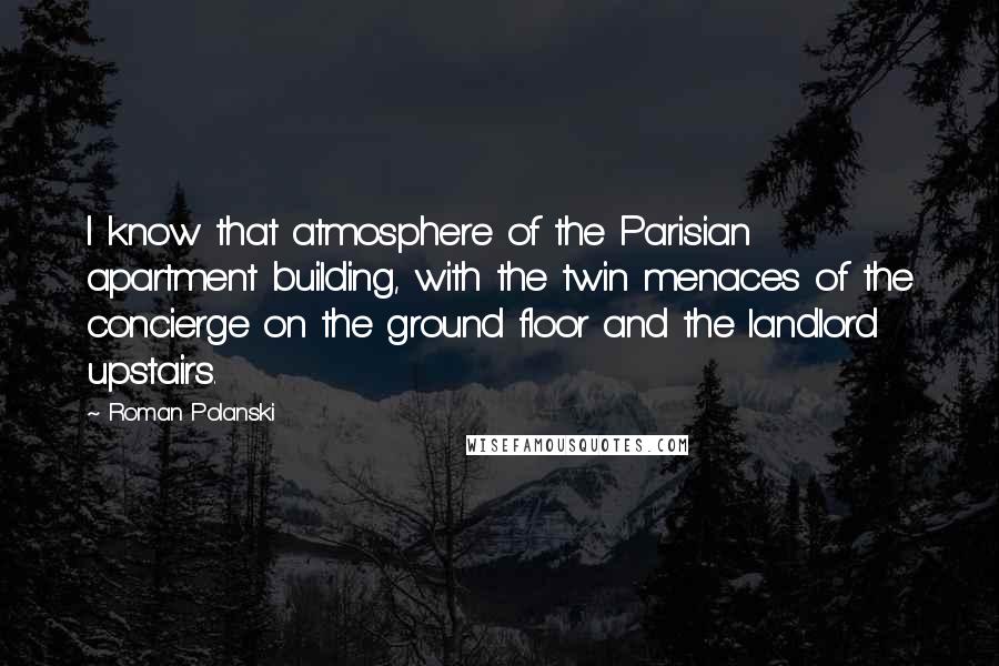 Roman Polanski Quotes: I know that atmosphere of the Parisian apartment building, with the twin menaces of the concierge on the ground floor and the landlord upstairs.