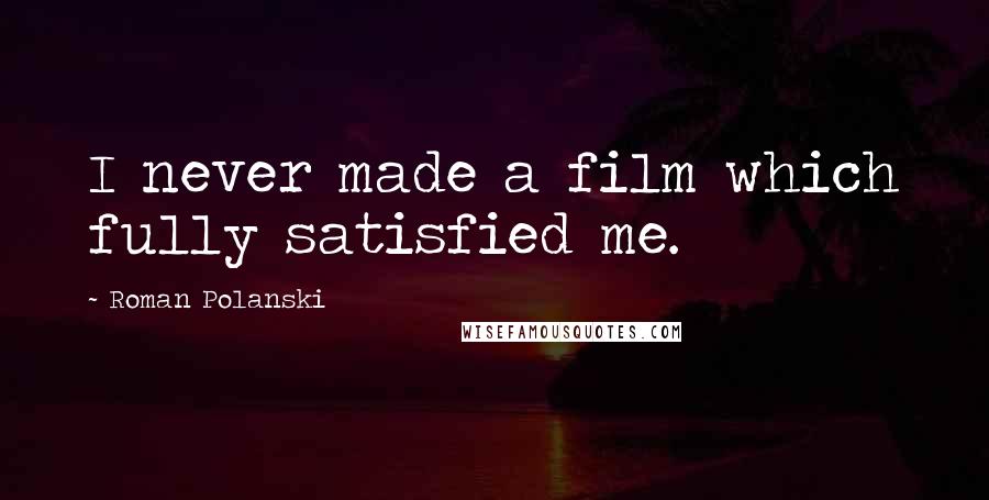 Roman Polanski Quotes: I never made a film which fully satisfied me.